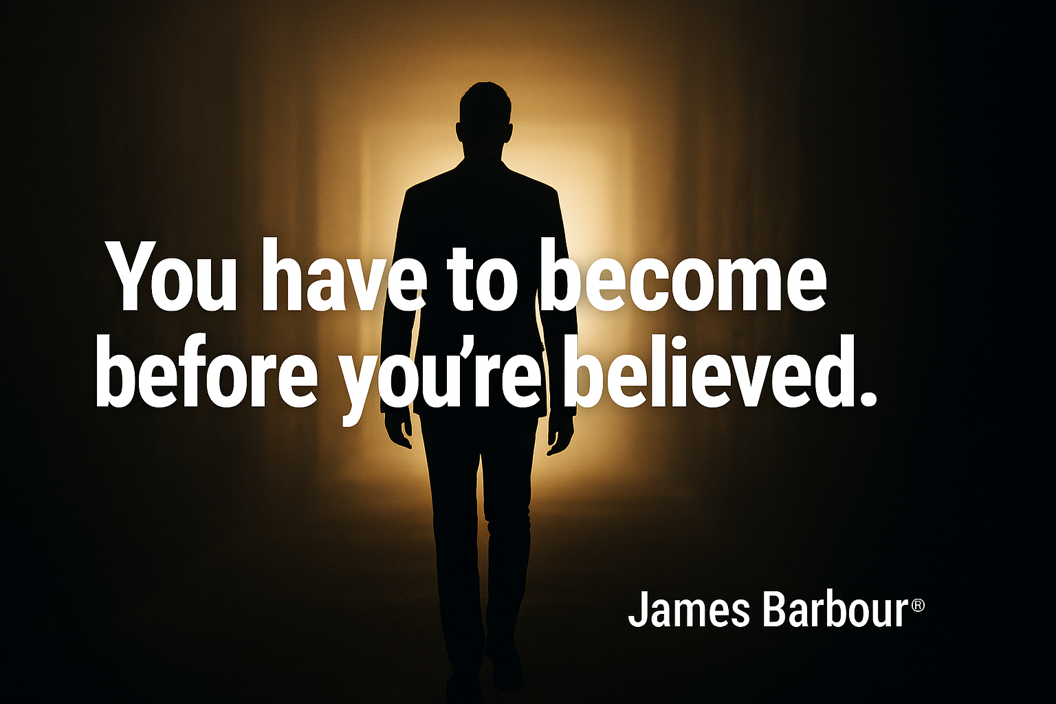 A digital image shows the silhouette of a man walking toward a bright light at the end of a dark hallway. Bold white text overlaid reads: “You have to become before you’re believed.” The name James Barbour® appears in the lower corner.