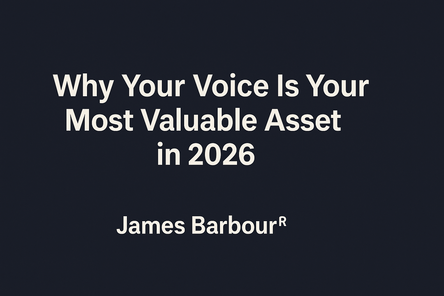 16:9 quote graphic with the text ‘Why Your Voice Is Your Most Valuable Asset in 2026’ by James Barbour®, displayed on a dark navy background in clean white typography.